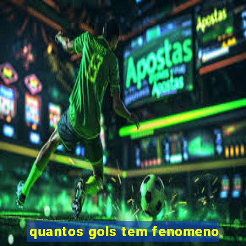 quantos gols tem fenomeno